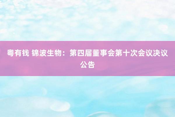 粤有钱 锦波生物：第四届董事会第十次会议决议公告