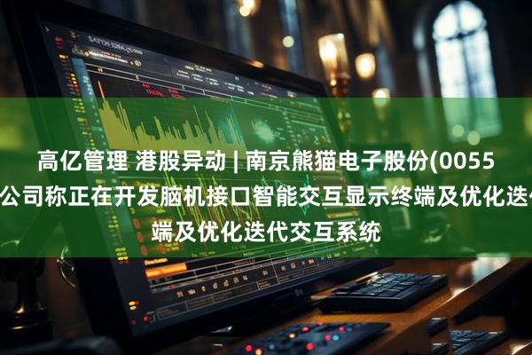 高亿管理 港股异动 | 南京熊猫电子股份(00553)涨超3% 公司称正在开发脑机接口智能交互显示终端及优化迭代交互系统