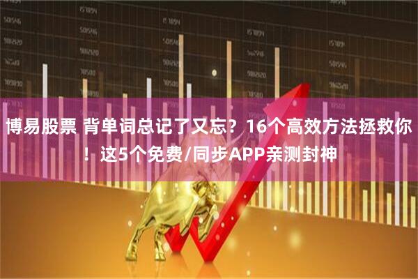 博易股票 背单词总记了又忘？16个高效方法拯救你！这5个免费/同步APP亲测封神