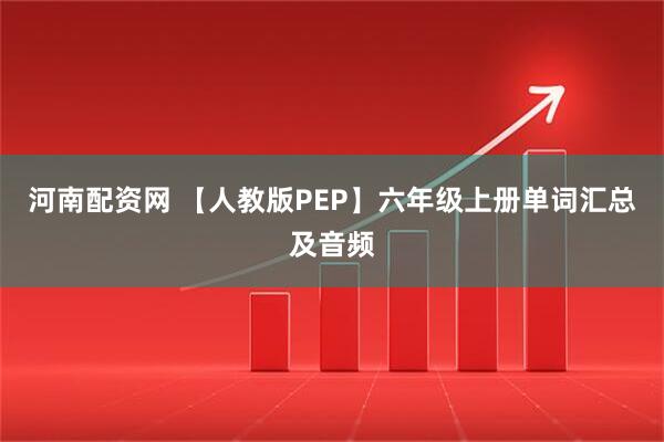 河南配资网 【人教版PEP】六年级上册单词汇总及音频