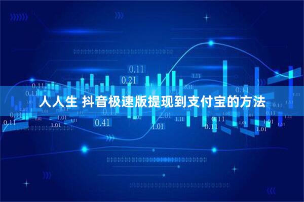 人人生 抖音极速版提现到支付宝的方法