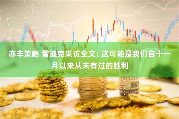 亦丰策略 雷迪克采访全文: 这可能是我们自十一月以来从未有过的胜利
